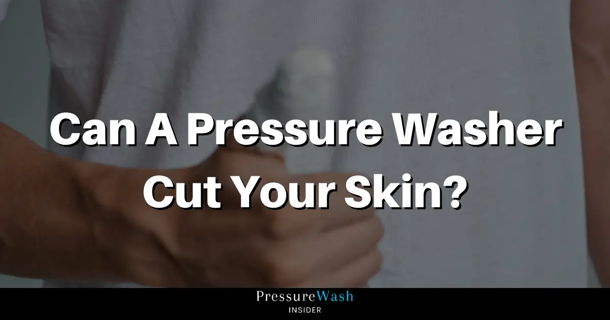 Can A Pressure Washer Cut Your Skin?