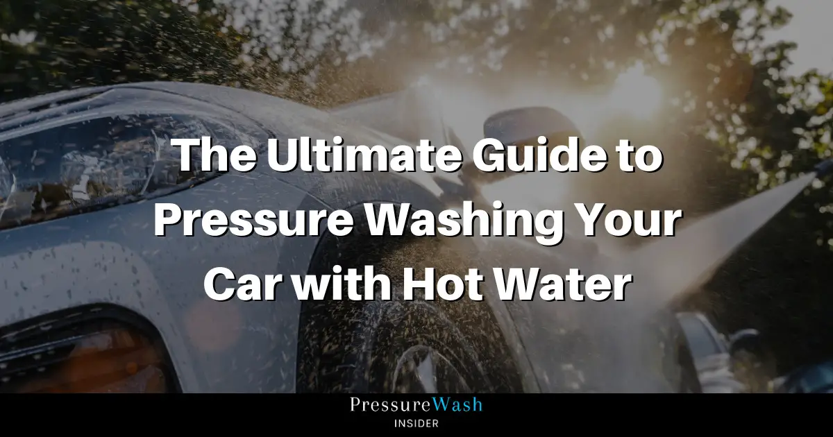The Ultimate Guide to Pressure Washing Your Car with Hot Water