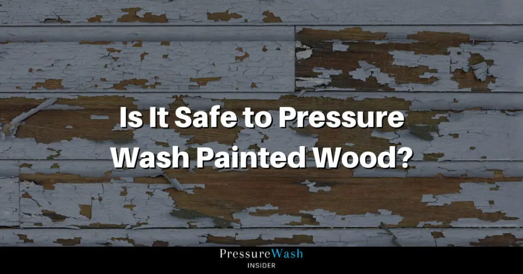 Is It Safe to Pressure Wash Painted Wood?