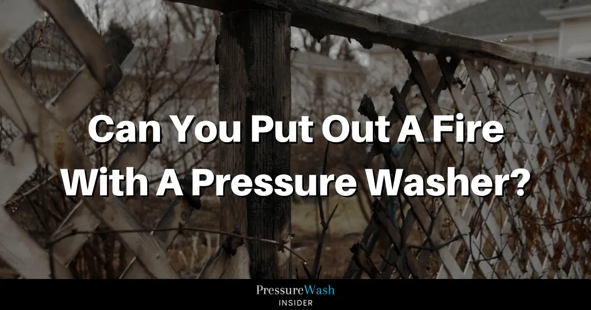 Can You Put Out A Fire With A Pressure Washer?